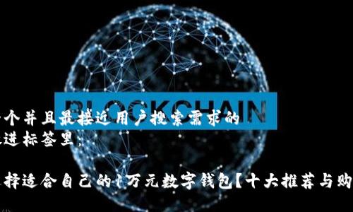 思考一个并且最接近用户搜索需求的  
将其放进标签里：

如何选择适合自己的1万元数字钱包？十大推荐与购买秘籍