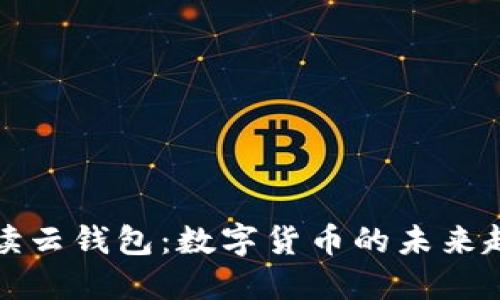 : 深入解读云钱包：数字货币的未来趋势与应用