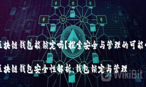 区块链钱包能锁定吗？探索安全与管理的可能性

区块链钱包安全性解析：钱包锁定与管理