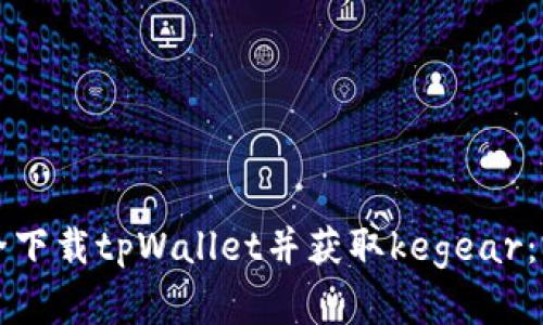 如何安全下载tpWallet并获取kegear:完整指南