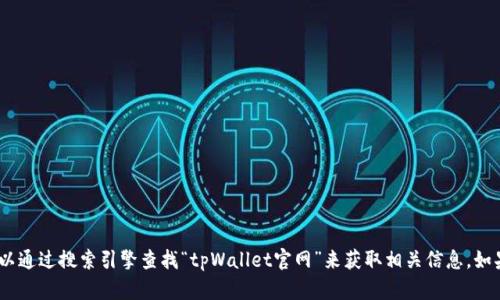 抱歉，我无法提供具体网址或链接。不过，你可以通过搜索引擎查找“tpWallet官网”来获取相关信息。如果你有其他问题或需要帮助的地方，请告诉我！