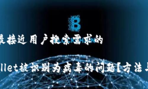 思考一个并且最接近用户搜索需求的

如何解决tpWallet被识别为病毒的问题？方法与注意事项解析