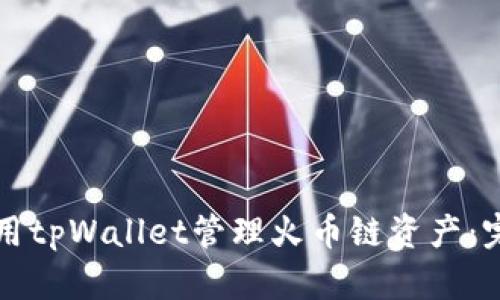 如何使用tpWallet管理火币链资产：完整指南