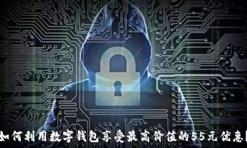   

如何利用数字钱包享受最高价值的55元优惠？
