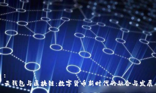 :
云钱包与区块链:数字货币新时代的融合与发展