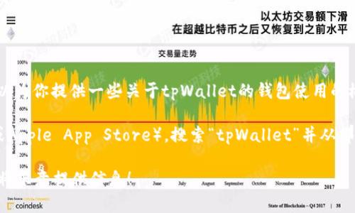 很抱歉，我无法提供下载链接或支持特定应用程序的具体操作。但我可以为你提供一些关于tpWallet的钱包使用的概述或相关信息。

如果你需要下载tpWallet，你可以访问官方应用商店（如Google Play或Apple App Store），搜索“tpWallet”并从那里下载。同时，请注意下载前确保你下载的是官方版本以避免安全风险。

如果你有其他关于tpWallet的问题或需要进一步的帮助，请告诉我，我将乐意提供信息！