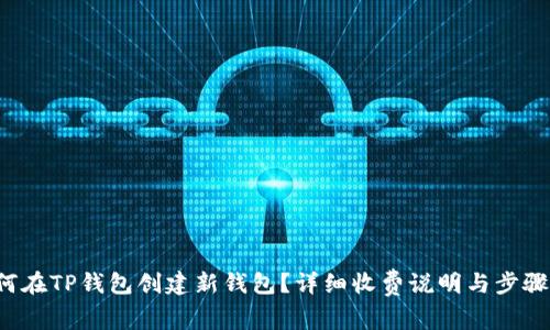 如何在TP钱包创建新钱包?详细收费说明与步骤解析