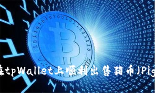 如何在tpWallet上顺利出售猪币（PigCoin）