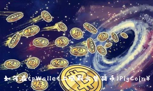 如何在tpWallet上顺利出售猪币（PigCoin）