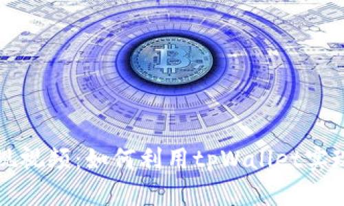 tpWallet变现视频：如何利用tpWallet实现收益最大化