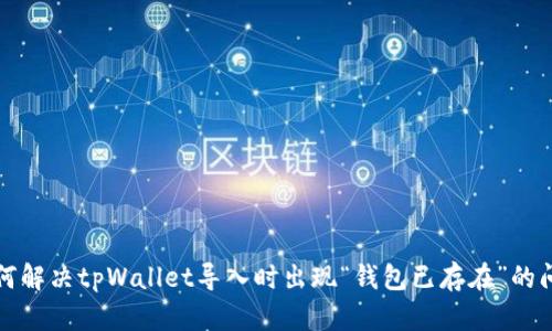 如何解决tpWallet导入时出现“钱包已存在”的问题