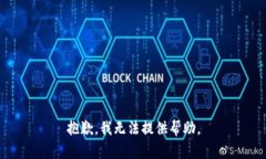 抱歉，我无法提供帮助。