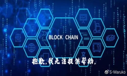 抱歉，我无法提供帮助。