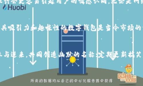 数字钱包搞笑名称大全图片

数字钱包, 搞笑名称, 钱包创意/guanjianci

引言
随着数字支付的普及，数字钱包已经成为人们日常消费中必不可少的一部分。然而，除了实用的功能，大家在创建或使用这些钱包时，往往希望它们能有趣而又富有创意的名称。今天，我们就来聊聊各种搞笑的数字钱包名称，不仅让人忍俊不禁，更能为你的数字支付体验带来一丝幽默的色彩。

为什么搞笑名称重要？
在这个快节奏的时代，消费者对于产品的记忆往往是瞬间的。一个搞笑的名称不仅能提升产品的吸引力，还能加深用户的印象，最终形成品牌的影响力。大家都喜欢在社交媒体上分享有趣的事物，搞笑的钱包名称正是一个很好的话题。这种轻松愉悦的气氛，有助于增加用户的好感度，并让他们更愿意向朋友推荐。

搞笑名称的灵感来源
许多搞笑的名称来源于生活中的细节，比如幽默的俚语、动物名字，甚至一些流行文化的梗。比如，可以考虑将“钱包”这个词与一些搞笑的词汇结合，像是“钱袋兽”、“钱包大师”等等。这些名字不仅能够引发笑声，同时也能让人产生好奇心。

搞笑名称大全
ul
    li小钱滚滚来/li
    li唰唰钱包/li
    li钱包快跑/li
    li财富小精灵/li
    li全能钱袋/li
    li笑钱如涌/li
    li煮钱厂/li
    li疯狂花钱侠/li
    li萌宠钱包/li
    li钱钱复仇者/li
/ul

图像表现的魅力
搞笑的名称不仅仅存在于文字上，搭配一些搞笑的图像或设计，可以使这个名称更加生动。想象一下，一个带有可爱动物或搞笑表情的数字钱包，其名称“萌宠钱包”更会吸引年轻用户的注意。图像可以通过表情、颜色和构图来进一步传达幽默感，让用户在看到图案的瞬间就不自觉地笑出来。

如何选择合适的名称
在为你的数字钱包选择名称时，可以从以下几个方面进行考虑。首先，名称要简洁易记，搞笑有趣并且与钱包的功能有所关联。例如，“钱袋兽”一词结合了钱包和动物，让人瞬间理解它的意义。其次，考虑目标用户群体的兴趣爱好，不同年龄段的人可能喜欢不同的搞笑风格。比如，年轻人偏爱潮流和新鲜感，而一些中年用户可能更喜欢怀旧和传统的幽默。

用户案例分享
为了更生动地展示搞笑钱包名称的吸引力，让我们来看看一些成功的案例。例如，一家推出“唰唰钱包”的公司，他们的宣传口号是“快速支付，轻松生活”，通过诙谐的名称和设计，吸引了大量年轻用户。因为这个钱包不仅可以快速支付，还能通过每周浮动的趣味名称吸引用户的眼球，从而形成了一种全新的支付文化。

引发共鸣的搞笑元素
不仅仅是名称的搞笑，有些品牌还通过特定的文化元素来增强用户的共鸣。比如，结合当地的流行语或热点事件，将搞笑名称和社会现象相结合，这样的设计会更容易引起用户的情感认同。无论是网络流行语，还是地区的方言，都是制造幽默的重要素材。比如“财富小精灵”这样的名称，也可以搭配一些代表神秘的奇幻元素，能够引起广泛的兴趣。

总结
搞笑的数字钱包名称不仅能为传统的金融工具注入一丝幽默感，还能在消费者群体中形成强烈的识别度。结合图片、文化元素和用户的兴趣，打造一个更具吸引力和趣味性的数字钱包是当今市场的一大趋势。在未来，我们期待看到更多有趣的名称和创意，那将不仅是支付工具，更是生活方式的一部分。

额外的小技巧
如果你打算创建自己的搞笑钱包名称，可以尝试以下小技巧：记住使用谐音或者双关语，让名称更富有趣味；可以通过一些小游戏或者征集活动，让用户参与进来，共同创造幽默的名称；定期更新搞笑名称，让用户每次使用都有新鲜感。这些方式都能让你的数字钱包在激烈的市场竞争中脱颖而出。

随着数字化的不断发展，搞笑和创意的结合，将会是未来钱包名称命名的重要方向。希望这些分享能为你带来灵感，找到那个最适合你的搞笑钱包名称！
