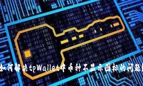 如何解决tpWallet中币种不显示图标的问题？