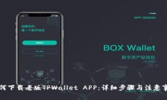 如何下载老版TPWallet APP：详细步骤与注意事项