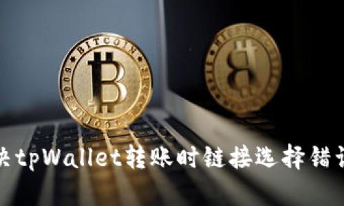 如何解决tpWallet转账时链接选择错误的问题