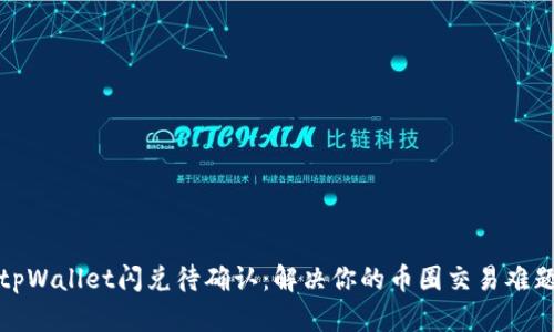 tpWallet闪兑待确认：解决你的币圈交易难题