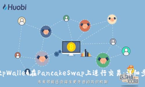 如何使用tpWallet在PancakeSwap上进行交易：详细步骤与指南