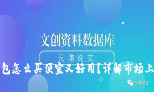 区块链钱包怎么买便宜又好用？详解市场上优质选择