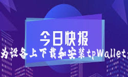 如何在华为设备上下载和安装tpWallet：详细指南