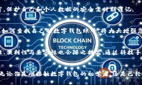 /数字钱包账号查询指南：如何快速找到你的数字钱包帐号？/  
数字钱包, 账号查询, 数字账户/guanjianci  

引言
在如今的数字经济时代，数字钱包已经成为我们日常生活中不可或缺的一部分。人们使用数字钱包进行各类交易，例如购物、支付账单以及进行人员间的资金转账等。但随之而来的是一个问题，如何查找自己的数字钱包账号呢？本文将为您提供详细的指导，助您快速找到您的数字钱包帐号。

什么是数字钱包？
数字钱包，也被称为电子钱包，是一种存储和管理用户支付信息的虚拟工具。用户可以通过它来进行线上支付、转账，以及管理多种数字资产。如今，多数数字钱包具有便捷的查询功能，允许用户随时查看余额和交易记录。然而，账号查询可能会因钱包类型而略有不同，因此了解具体操作流程至关重要。

为何需要查询数字钱包账号？
对许多人而言，查询数字钱包账号不仅是为了了解自己的余额或交易记录，更是为了确保资金安全。在发生支付问题、被误扣款或需要进行资金撤回时，确保能够轻松找到账号信息变得尤其重要。此外，维护账号信息的安全也是每位用户的责任与义务。

如何查看数字钱包账号？
下面是一些主要数字钱包的账号查询方法，用户可根据自己的需求选择适合的方法来查找：

h4第一步：登录钱包应用/h4
首先，请确保您已下载并安装了适合您需求的数字钱包应用程序。无论是手机应用还是网页版本，您都需要使用您的登录信息进行认证。这通常包括用户名、密码，有些钱包应用还支持生物识别技术，如指纹识别或面部识别。

h4第二步：访问账号设置/h4
登录成功后，用户应该寻找“账户”、“设置”或“个人信息”这一类的选项。这部分内容通常可以在主界面的侧边栏或设置菜单中找到。不同钱包的设计风格各异，但大多数都会有能够直接查看个人信息的区域。

h4第三步：查看账号信息/h4
在账户或设置选项中，您将看到您的账号信息，通常包括您的数字钱包地址、联系方式、收款账户等。有些钱包会显示一个独立的账号号码，而其他的钱包可能会显示一个二维码，您可以通过这个二维码直接接收款项。

其他查找途径
如果您面临登录问题或忘记账号信息，还有其他几种方式可以尝试找到您的数字钱包账号。

h4通过邮件或短信找回/h4
许多数字钱包都支持通过用户的注册邮箱或手机号码进行账号找回。您可以尝试在登录页面选择“忘记密码”或“找回账号”等选项，在对话框中输入您的联系方式，系统会发送恢复链接或验证码到您的邮箱或手机。按照指示操作后，您将能够重新获取对钱包的访问权限。

h4联系客户服务/h4
如果以上方法仍无法帮助您找到账号，您可以考虑联系钱包的客户服务部门。他们的客服通常会在官方网站上提供联系信息，通过电话、邮件或在线聊天与客服人员交流。确保你提供充足的身份验证信息，以便客服人员确认你的身份。

注意事项
在查询数字钱包账号时，保持警惕非常重要。不要随意分享账号信息或登录凭证，尤其是在不明来源的网站和应用上。网络诈骗层出不穷，保护自己和个人数据的安全需时刻谨记。

总结
总的来说，查询数字钱包帐号并没有想象中的困难，无论是通过应用程序、邮件找回，还是联系客户服务，都能帮助您快速找回账号。了解如何查找自己的数字钱包账号，将大大增强您对资金的掌控力。在这个数字化的时代，掌握这些小技巧，可以帮助您更加便捷和安全地使用数字钱包，不再为繁琐的找账号问题困扰。

未来数字钱包的发展趋势
随着科技的不断进步，数字钱包的功能与使用范围也在不断扩大。未来，不仅会有更多的用户加入到数字钱包的使用行列，钱包的安全性、便利性与兼容性也会随之提高。通过科技手段，用户可以更加安全地管理自己的资金，而我们的生活，将因数字钱包而更加便利和高效。 

结束语
数字钱包是现代支付的创新之举，能够极大地方便人们的日常生活。无论是在购物、饮食还是家庭开支上，它都充当了一个重要的角色。无论你是刚接触数字钱包的初学者，还是已经熟悉操作的用户，了解账号查询的方法都是一项基本技能。希望本文的介绍能帮助你更好地理解数字钱包，并顺利完成账号查询。