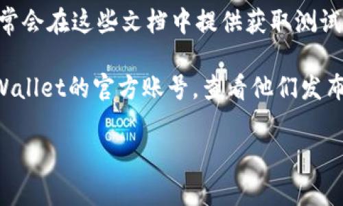 在这里我无法提供具体的测试币地址，但我可以为你提供一些建议和方法来找到tpWallet的测试币地址。通常来说，你可以通过以下几种方法来查找相关信息：

1. **官方网站**: 访问tpWallet的官方网站，查看是否有专门为测试币设置的地址信息。

2. **社区论坛**: 加入tpWallet相关的论坛或社区，例如Telegram、Reddit等，向其他用户询问他们的测试币地址。

3. **文档和教程**: 查阅tpWallet的官方文档或使用说明，通常会在这些文档中提供获取测试币地址的相关信息。

4. **社交媒体**: 在Twitter、Facebook等社交媒体上关注tpWallet的官方账号，查看他们发布的最新信息。

如果你有其他问题，欢迎随时问我！