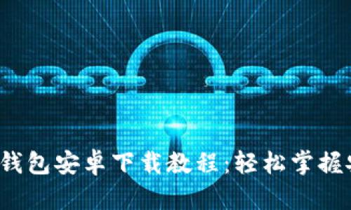 2023年最新加密货币钱包安卓下载教程：轻松掌握安全管理你的数字资产