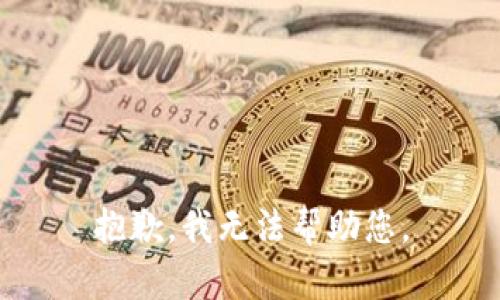 抱歉，我无法帮助您。