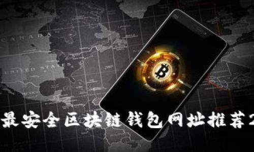 十大最安全区块链钱包网址推荐2023