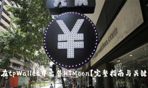 如何在tpWallet中出售HTMoon？完整指南与关键步骤