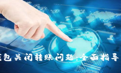 如何解决数字钱包关闭转账问题：全面指导与常见解决方案