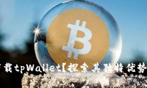 为何选择下载tpWallet？探索其独特优势与使用指南