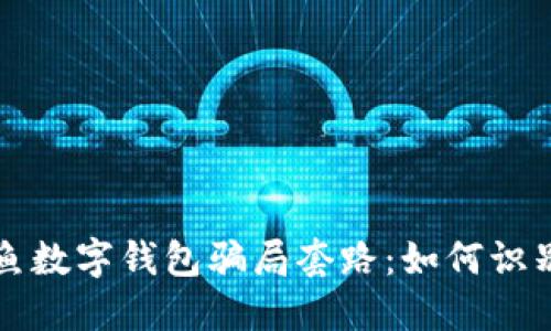 揭开钓鱼数字钱包骗局套路：如何识别与防范