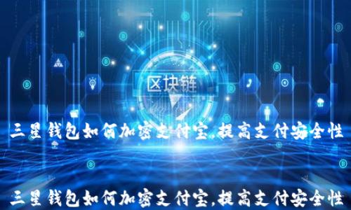 
三星钱包如何加密支付宝，提高支付安全性


三星钱包如何加密支付宝，提高支付安全性