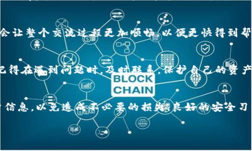   tpWallet 客服联系指南：快速获取帮助的步骤 / 

 guanjianci tpWallet, 客服, 联系方式 /guanjianci 

引言
在数字钱包日益普及的今天，使用 tpWallet 已成为众多用户管理加密资产的重要选择。然而，正如每个科技产品一样，用户在使用过程中可能会面临各种问题，这不仅涉及到操作的复杂性，还有安全性的考量。因此，能够方便快速地联系到客服，对于每一位用户来说都是至关重要的。本文将详细介绍如何在 tpWallet 中联系客服，为用户提供实用的解决方案。

为什么需要联系客服
在使用 tpWallet 过程中，用户可能会遇到多个问题，比如转账失败、账户安全疑问、功能使用不当等。及时获得客服支持可以帮助用户解决这些困扰，确保他们的资产安全和账户正常使用。无论是初次使用的用户，还是已经熟悉的老用户，都会在不同的情形下需要专业的帮助。

tpWallet 客服联系方式概述
tpWallet 提供了多种联系方式，用户可以根据自己的情况选择最合适的方式进行咨询。以下是 tpWallet 的主要客服联系渠道：

1. 在线客服
tpWallet 在官方网站和移动端应用内都设置了在线客服功能。用户可以直接在应用中找到“联系客服”或“在线帮助”按钮，点击后可打开聊天窗口。在这个平台上，用户可以与客服人员实时沟通，获取迅速的解答和帮助。

2. 邮箱支持
对于一些需要详细描述的问题，电子邮件是一种理想的沟通方式。用户可以通过发送邮件的方式，将自己的疑问或者问题描述清楚，通常1-3个工作日内，不同地区的客服会及时回复。电子邮件地址一般在 tpWallet 的官方网站的“联系我们”页面上可以找到。

3. 社交媒体平台
通过社交媒体联系客服已经成为一种流行的方式。tpWallet 在多个社交媒体平台上均有官方账户，如 Twitter、Telegram、Facebook 等，用户可以通过私信或评论的方式进行咨询。社交媒体互动常常更为灵活，回复速度也相对较快。

4. FAQ（常见问题解答）
在联系人工客服之前，用户也可以先查看 tpWallet 的官方网站上提供的 FAQ 部分。这里涵盖了大多数用户可能遇到的问题及其解决办法。通过自助服务，很多问题其实可以快速获得答案，从而节省了联系客服的时间。

如何选择合适的联系方式
选择合适的客服联系方式，主要取决于问题的紧急性和复杂性。如果用户面临的困扰非常紧急，比如资金的安全问题，在线客服可以提供最快的响应。如果问题更为复杂，需要详尽的解释和多方信息，采用邮件形式可能会更有效率。了解自己的需求，便能更快找到解决方案。

联系客服的最佳实践
为了提高联系客服的效率，用户在联系客服前可以准备相关信息，包括账户名、交易记录、操作流程等。这些信息能够帮助客服更快定位问题。此外，礼貌的沟通会让整个交流过程更加顺畅，以便更快得到帮助。

结语
在使用 tpWallet 等数字钱包时，用户不可避免地会遇到种种问题。而通过提供的多种客服联系方式，tpWallet 使得用户能够方便有效地获取所需的支持。记得在遇到问题时，及时联系，保护自己的资产安全同时也能享受到更优质的服务体验。希望本文的介绍能为你更好地使用 tpWallet 提供帮助。 

最后的一点提示
除了了解客服的联系方式外，用户在使用 tpWallet 的时候，还应时刻保持警惕，尤其是在网络氛围复杂的当下，不轻易下载非官方应用程序，与他人分享账户信息，以免造成不必要的损失。良好的安全习惯也是确保顺畅使用 tpWallet 的重要一环。 

以上即为关于如何联系客服 tpWallet 的详细介绍，若有其他疑问，欢迎持续关注我们的后续更新。