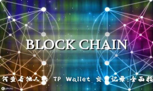 如何查看他人的 TP Wallet 交易记录：全面指南