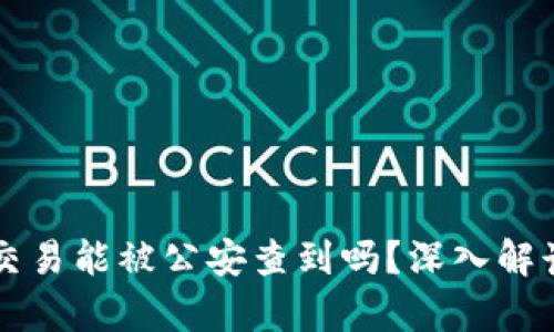 区块链钱包交易能被公安查到吗？深入解读与案例分析