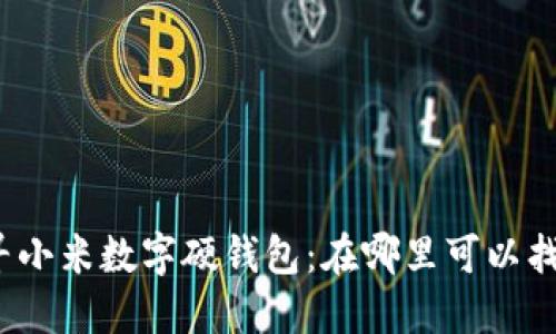 探寻小米数字硬钱包：在哪里可以找到?