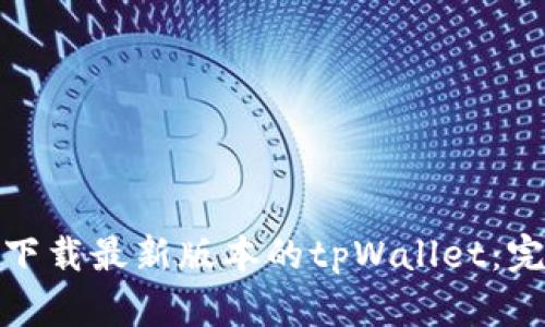 : 如何下载最新版本的tpWallet：完整指南