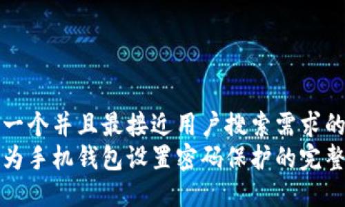 思考一个并且最接近用户搜索需求的优质
如何为手机钱包设置密码保护的完整指南