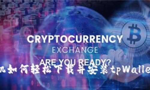 华为手机如何轻松下载并安装tpWallet到桌面