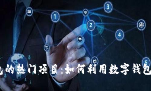 2023年数字钱包的热门项目：如何利用数字钱包实现收益最大化