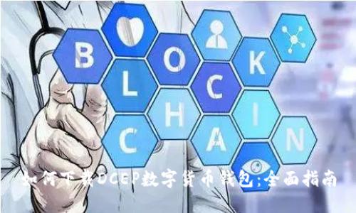 如何下载DCEP数字货币钱包：全面指南
