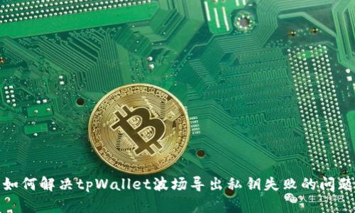 如何解决tpWallet波场导出私钥失败的问题